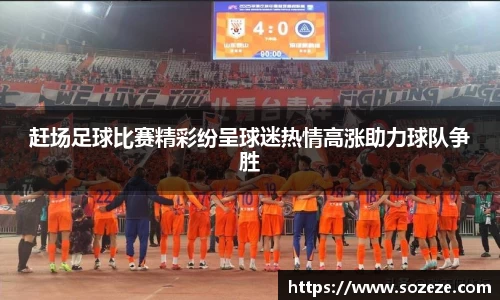 赶场足球比赛精彩纷呈球迷热情高涨助力球队争胜