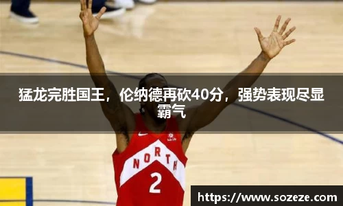 猛龙完胜国王，伦纳德再砍40分，强势表现尽显霸气