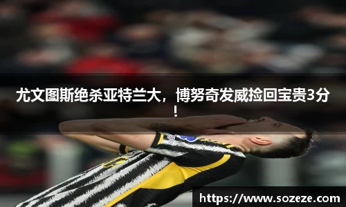 尤文图斯绝杀亚特兰大，博努奇发威捡回宝贵3分！