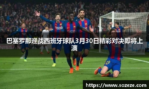 巴塞罗那迎战西班牙球队3月30日精彩对决即将上演